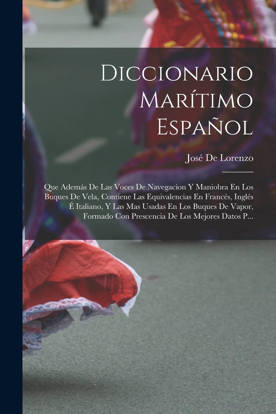 Diccionario Marítimo Español: Que Además De Las Voces De Navegacion Y Maniobra En Los Buques De Vela, Contiene Las Equivalencias En Francés, Inglés É ... Con Prescencia De Los Mejores Datos P... Foreign Languages ​​& Dictionaries