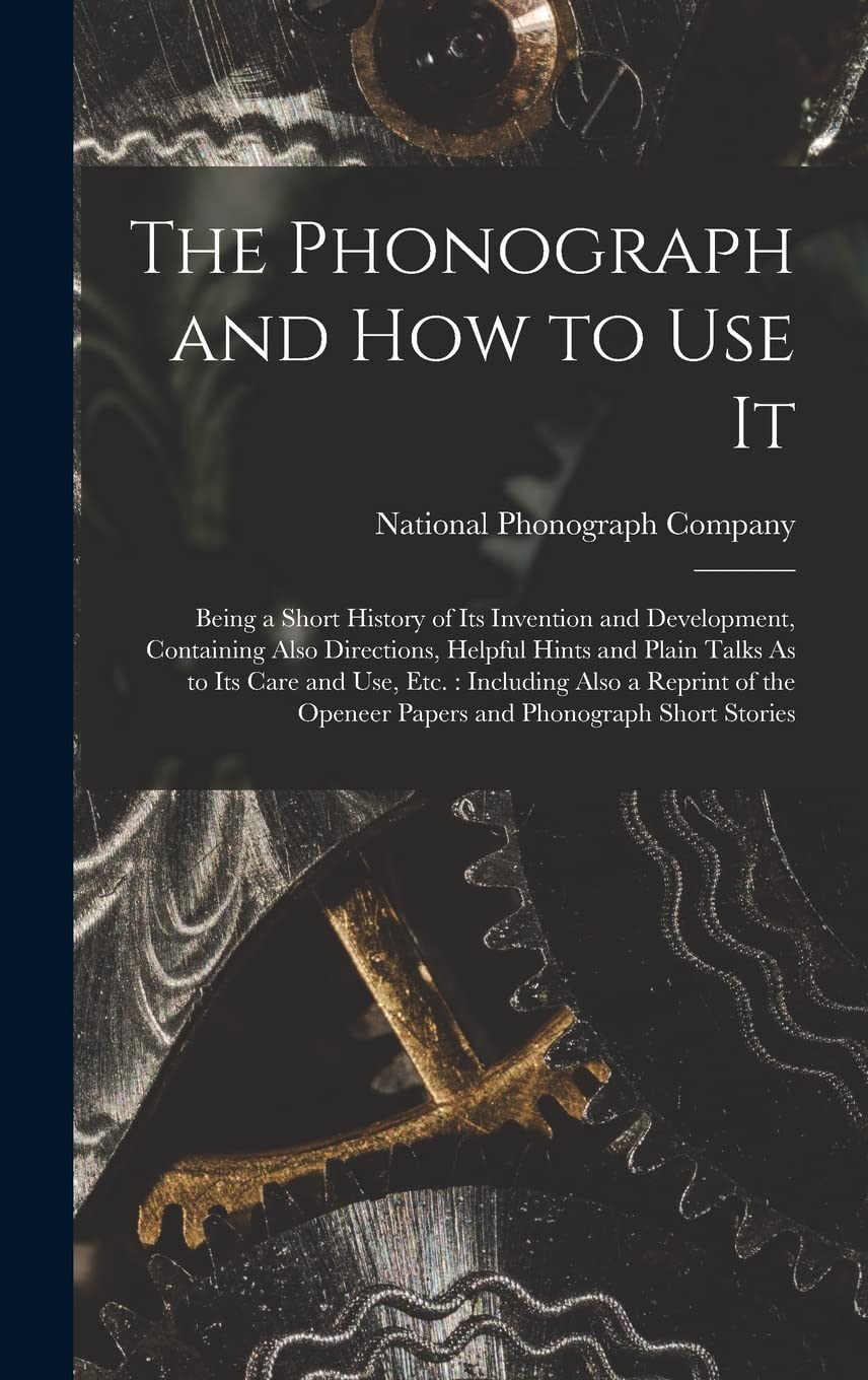 The Phonograph and How to Use It: Being a Short History of Its Invention and Development, Containing Also Directions, Helpful Hints and Plain Talks As ... Openeer Papers and Phonograph Short Stories Business & Technology