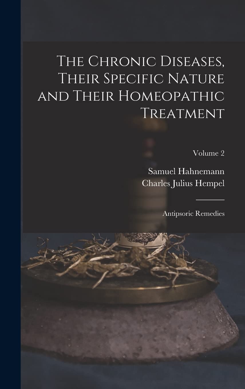 The Chronic Diseases, Their Specific Nature and Their Homeopathic Treatment: Antipsoric Remedies; Volume 2 Health, Nutrition & Fitness