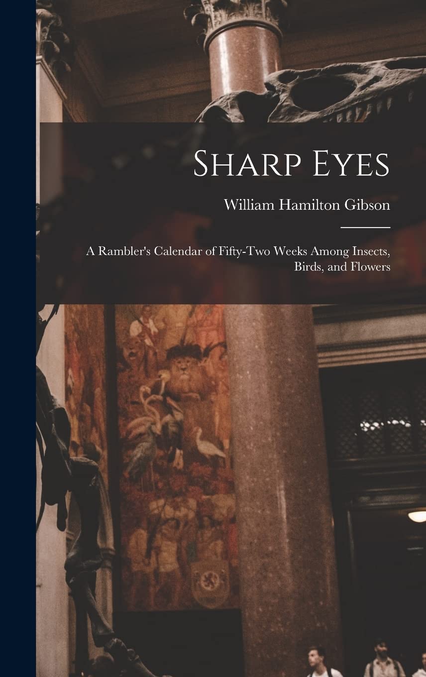 Sharp Eyes: A Rambler's Calendar of Fifty-Two Weeks Among Insects, Birds, and Flowers Natural Sciences