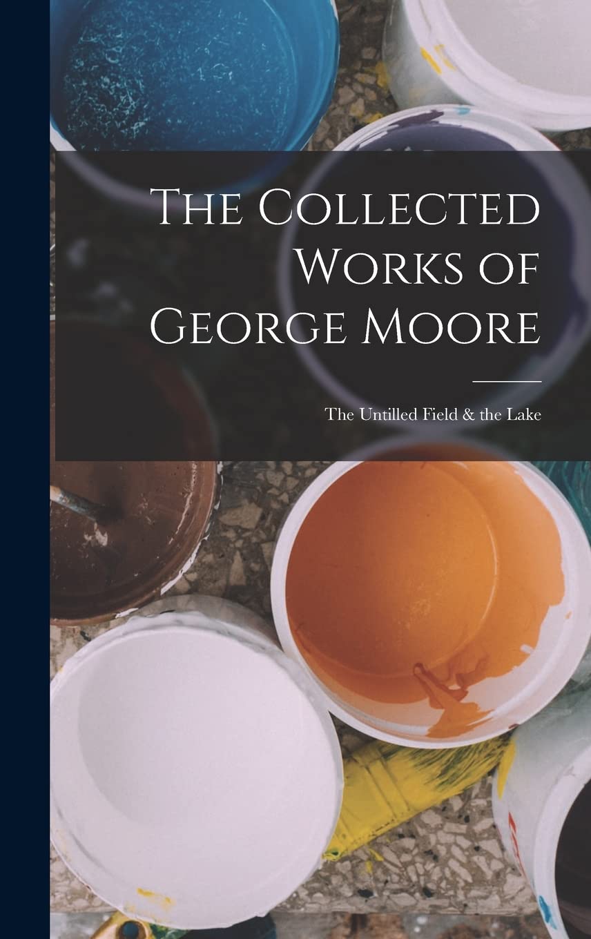 The Collected Works of George Moore: The Untilled Field & the Lake Film, Art & Culture
