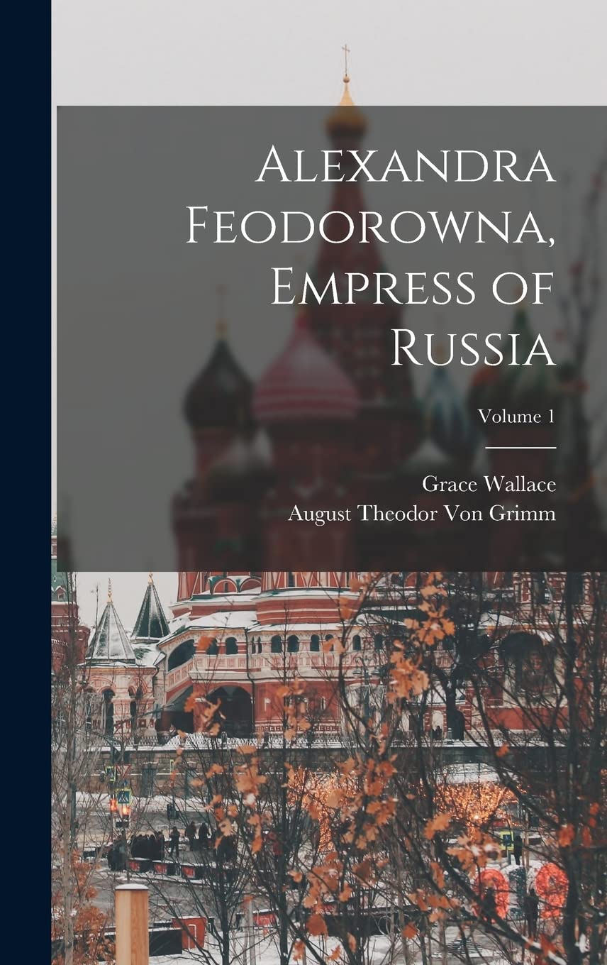 Alexandra Feodorowna, Empress of Russia; Volume 1 Politics & History