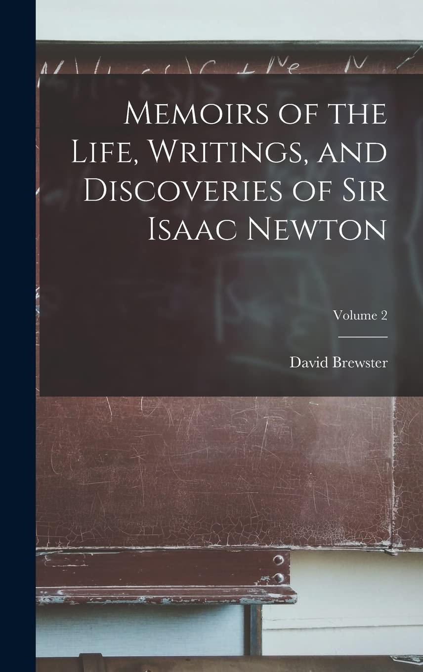 Memoirs of the Life, Writings, and Discoveries of Sir Isaac Newton; Volume 2 Memories