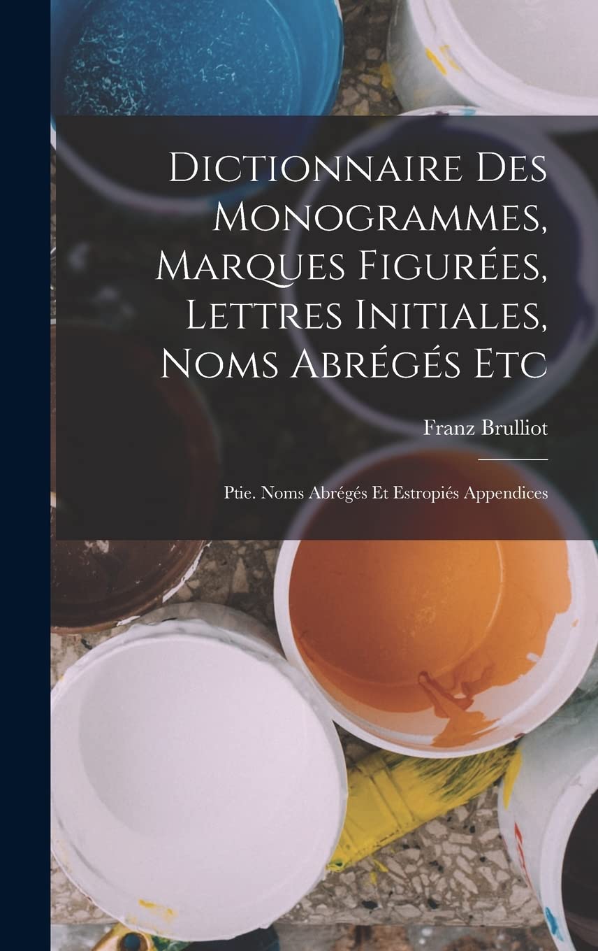 Dictionnaire Des Monogrammes, Marques Figurées, Lettres Initiales, Noms Abrégés Etc: Ptie. Noms Abrégés Et Estropiés Appendices Film, Art & Culture