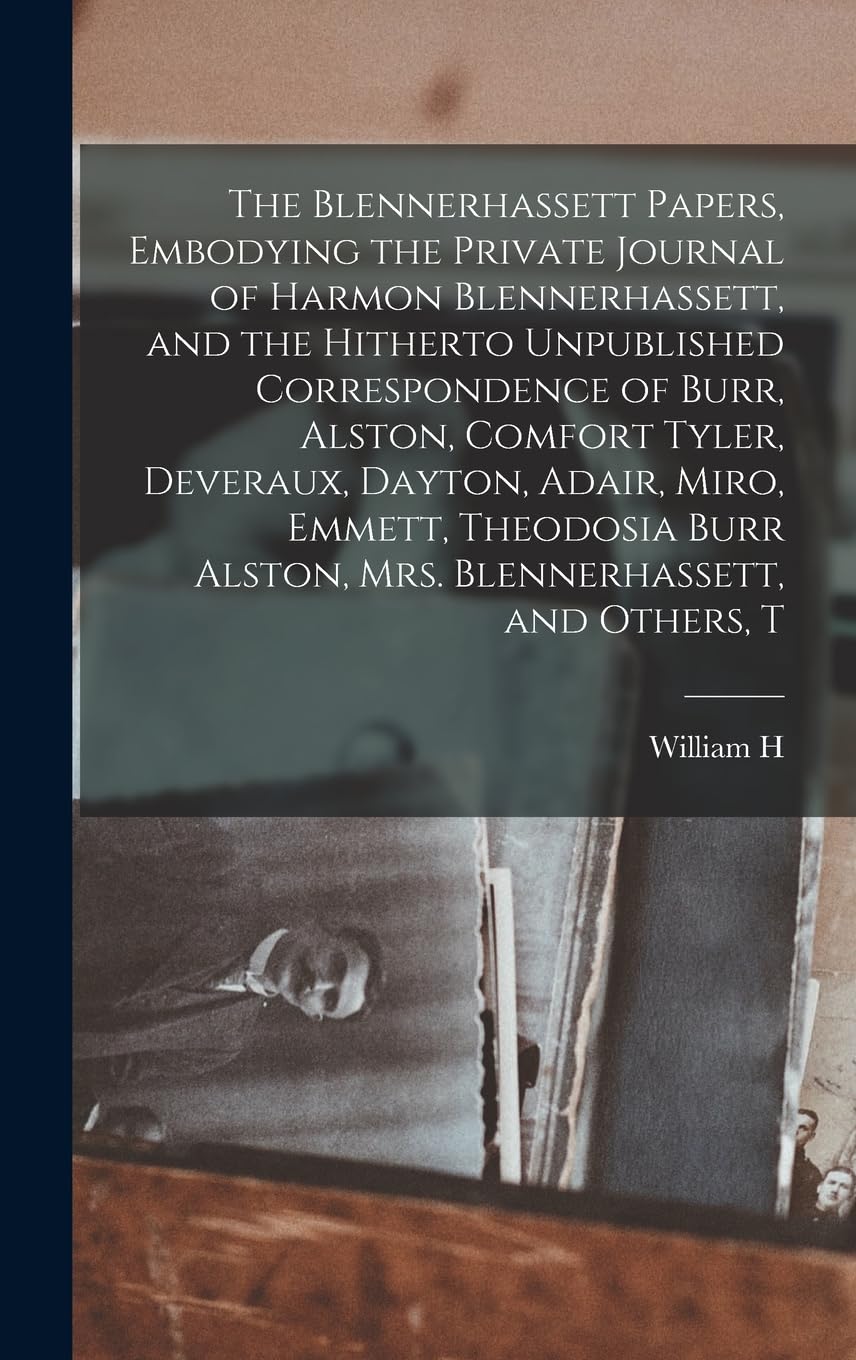 The Blennerhassett Papers, Embodying the Private Journal of Harmon Blennerhassett, and the Hitherto Unpublished Correspondence of Burr, Alston, ... Alston, Mrs. Blennerhassett, and Others, T Essays & Short Stories