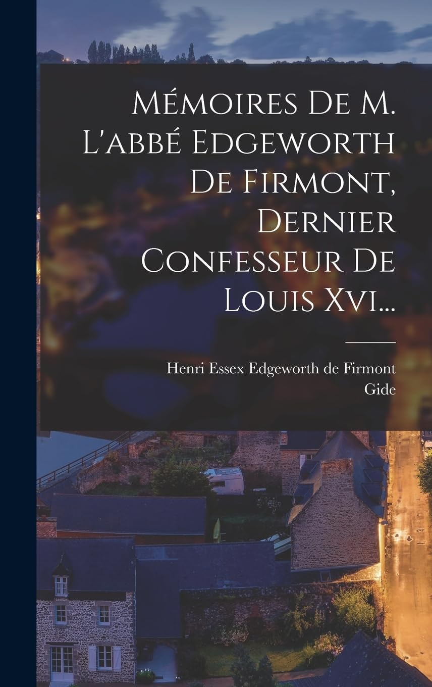Mémoires De M. L'abbé Edgeworth De Firmont, Dernier Confesseur De Louis Xvi... Politics & History