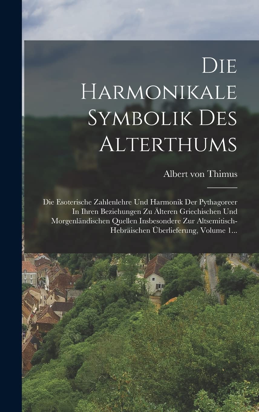 Die Harmonikale Symbolik Des Alterthums: Die Esoterische Zahlenlehre Und Harmonik Der Pythagoreer In Ihren Beziehungen Zu Älteren Griechischen Und ... Überlieferung, Volume 1... Politics & History