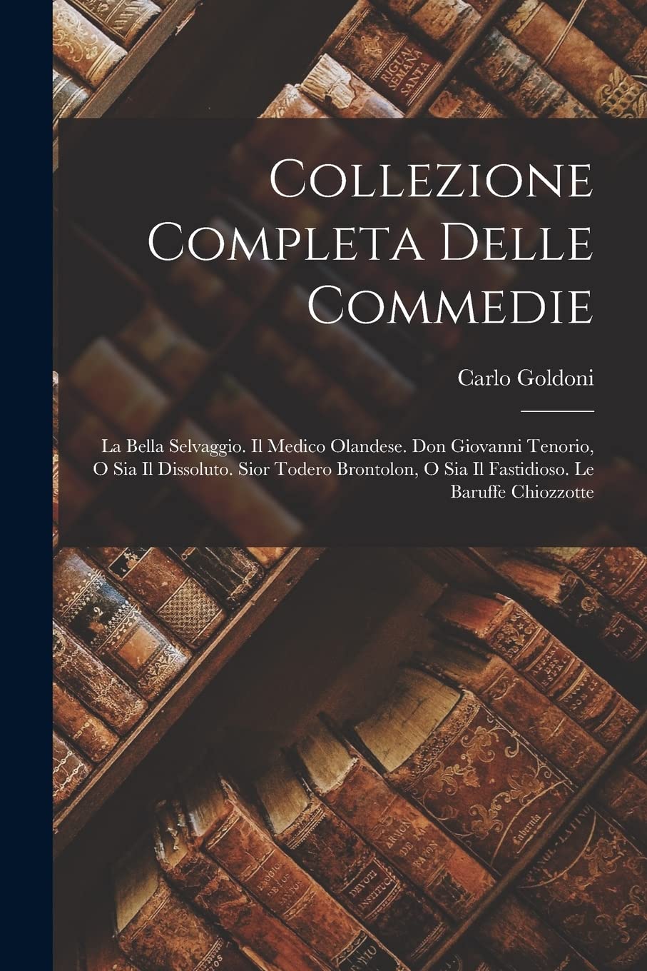 Collezione Completa Delle Commedie: La Bella Selvaggio. Il Medico Olandese. Don Giovanni Tenorio, O Sia Il Dissoluto. Sior Todero Brontolon, O Sia Il Fastidioso. Le Baruffe Chiozzotte Contemporary literature Books