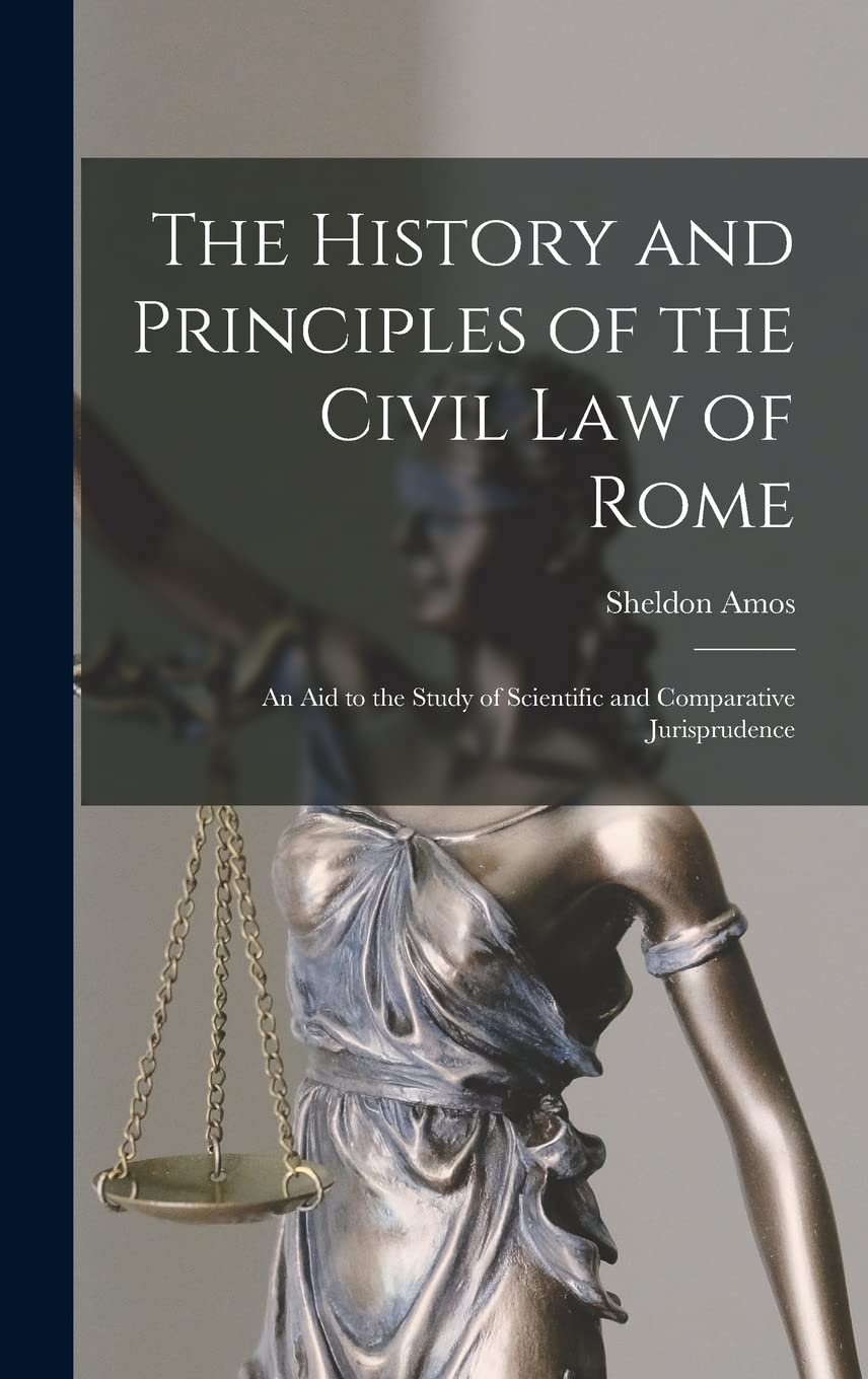 The History and Principles of the Civil Law of Rome: An Aid to the Study of Scientific and Comparative Jurisprudence Law