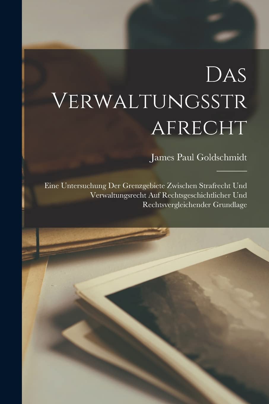 Das Verwaltungsstrafrecht: Eine Untersuchung Der Grenzgebiete Zwischen Strafrecht Und Verwaltungsrecht Auf Rechtsgeschichtlicher Und Rechtsvergleichender Grundlage Social Sciences