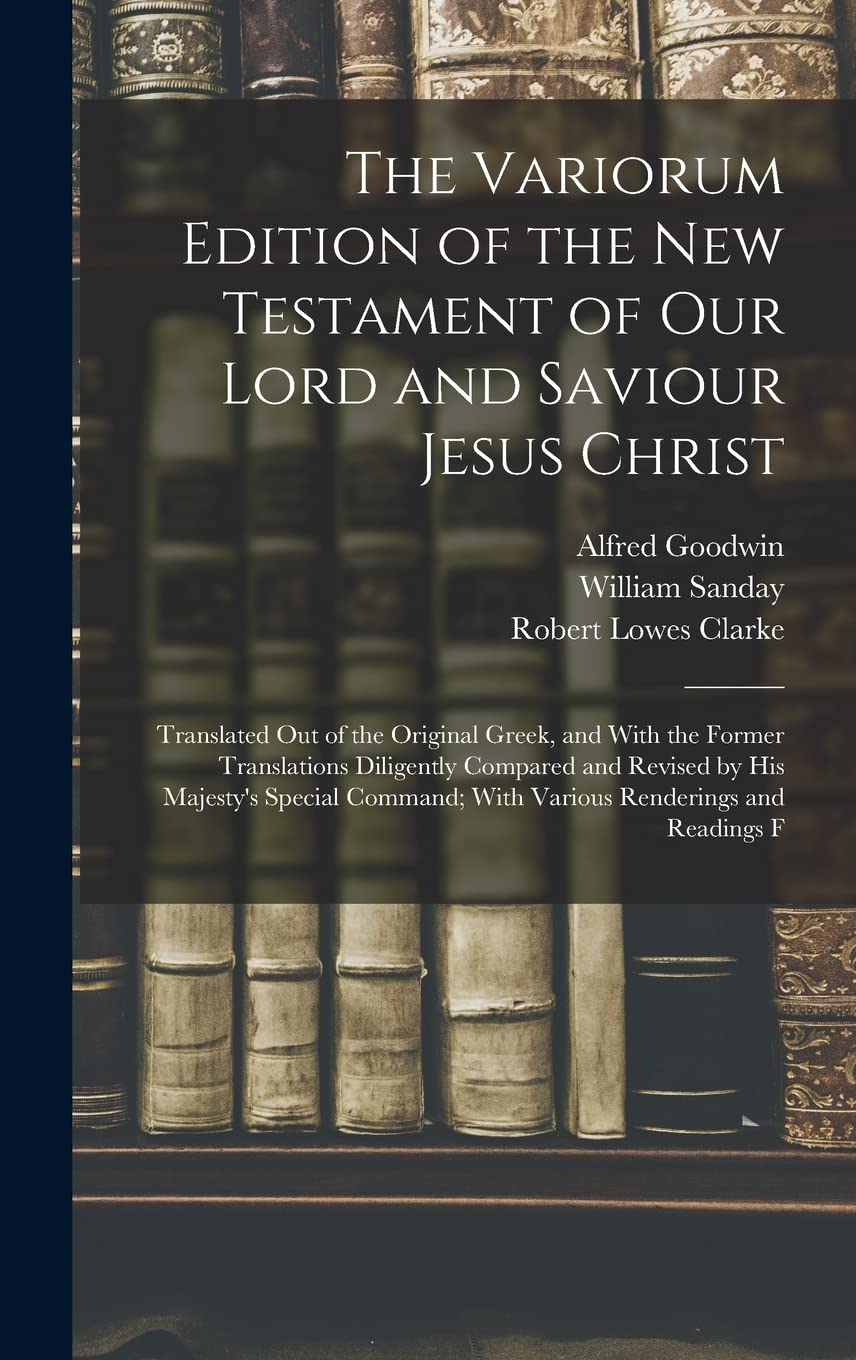 The Variorum Edition of the New Testament of Our Lord and Saviour Jesus Christ: Translated Out of the Original Greek, and With the Former Translations ... With Various Renderings and Readings F Education & Training