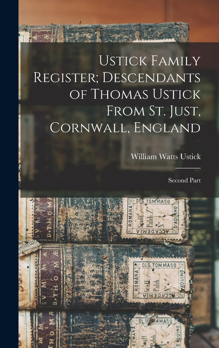 Ustick Family Register; Descendants of Thomas Ustick From St. Just, Cornwall, England: Second Part Reference Books