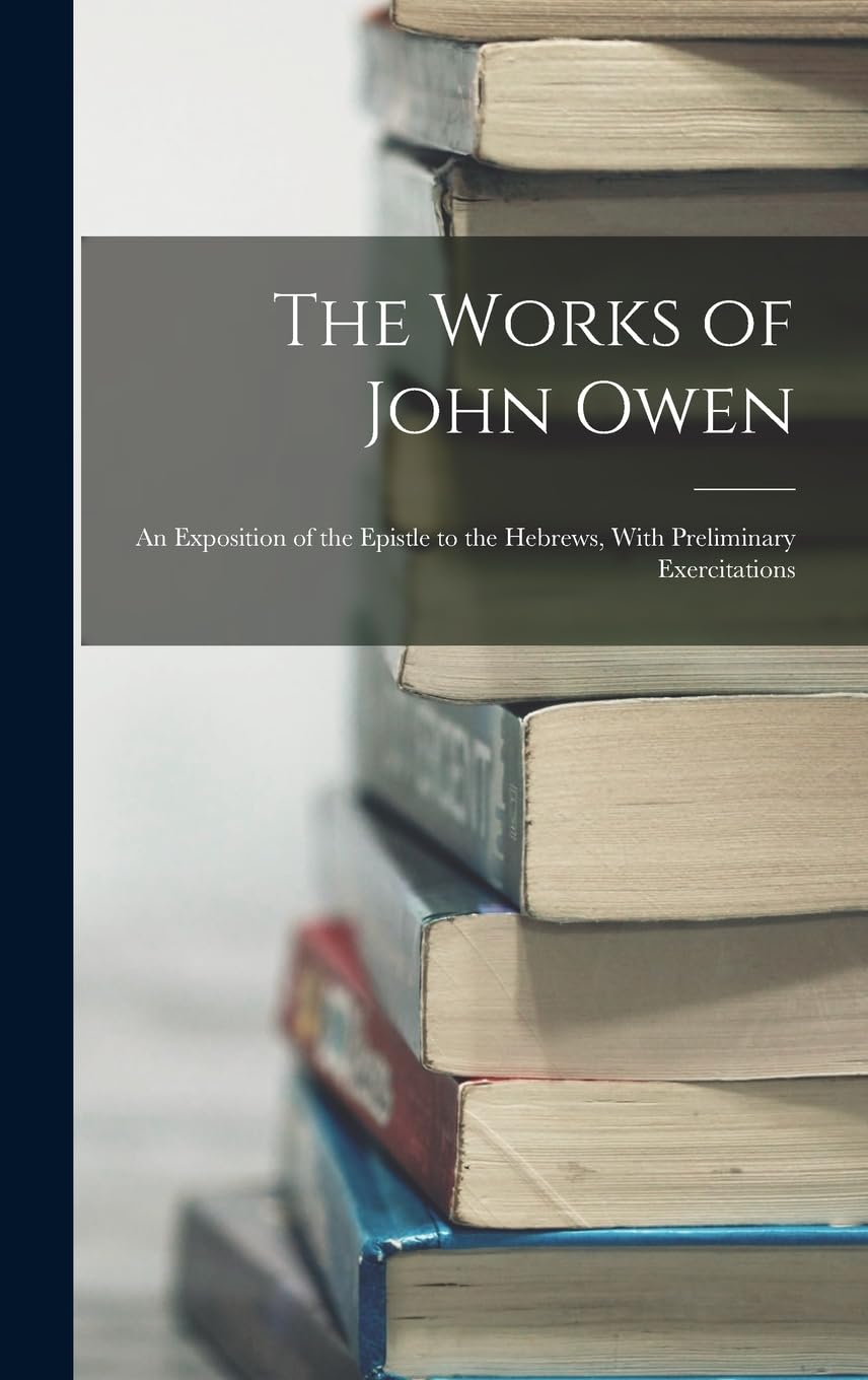 The Works of John Owen: An Exposition of the Epistle to the Hebrews, With Preliminary Exercitations Memories
