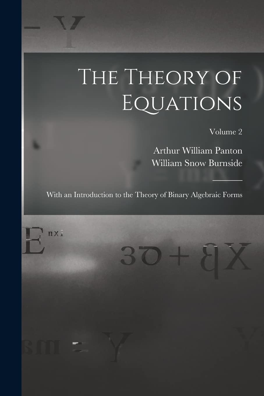The Theory of Equations: With an Introduction to the Theory of Binary Algebraic Forms; Volume 2 Mathematics