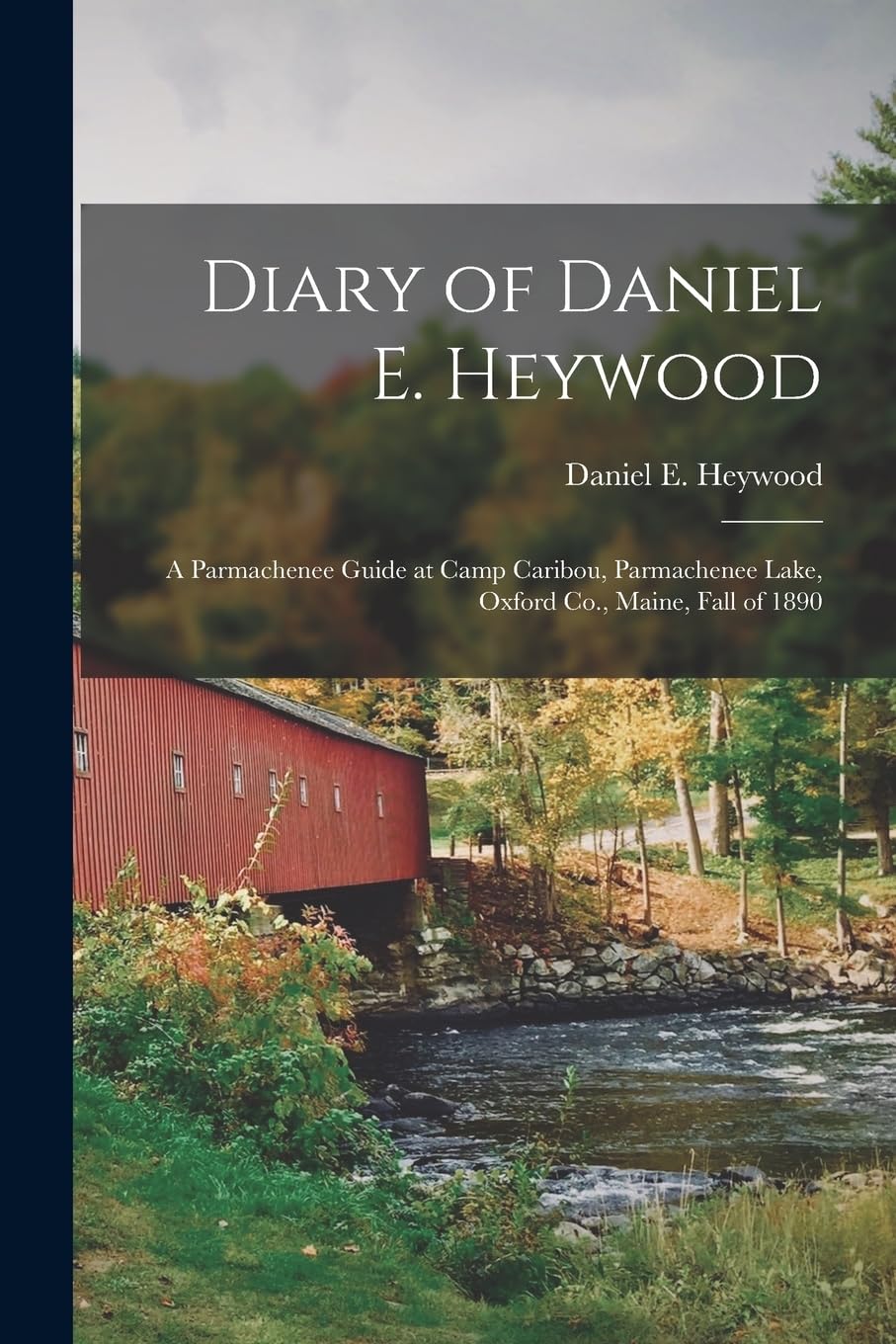 Diary of Daniel E. Heywood: A Parmachenee Guide at Camp Caribou, Parmachenee Lake, Oxford Co., Maine, Fall of 1890 Leisure, Home & Garden