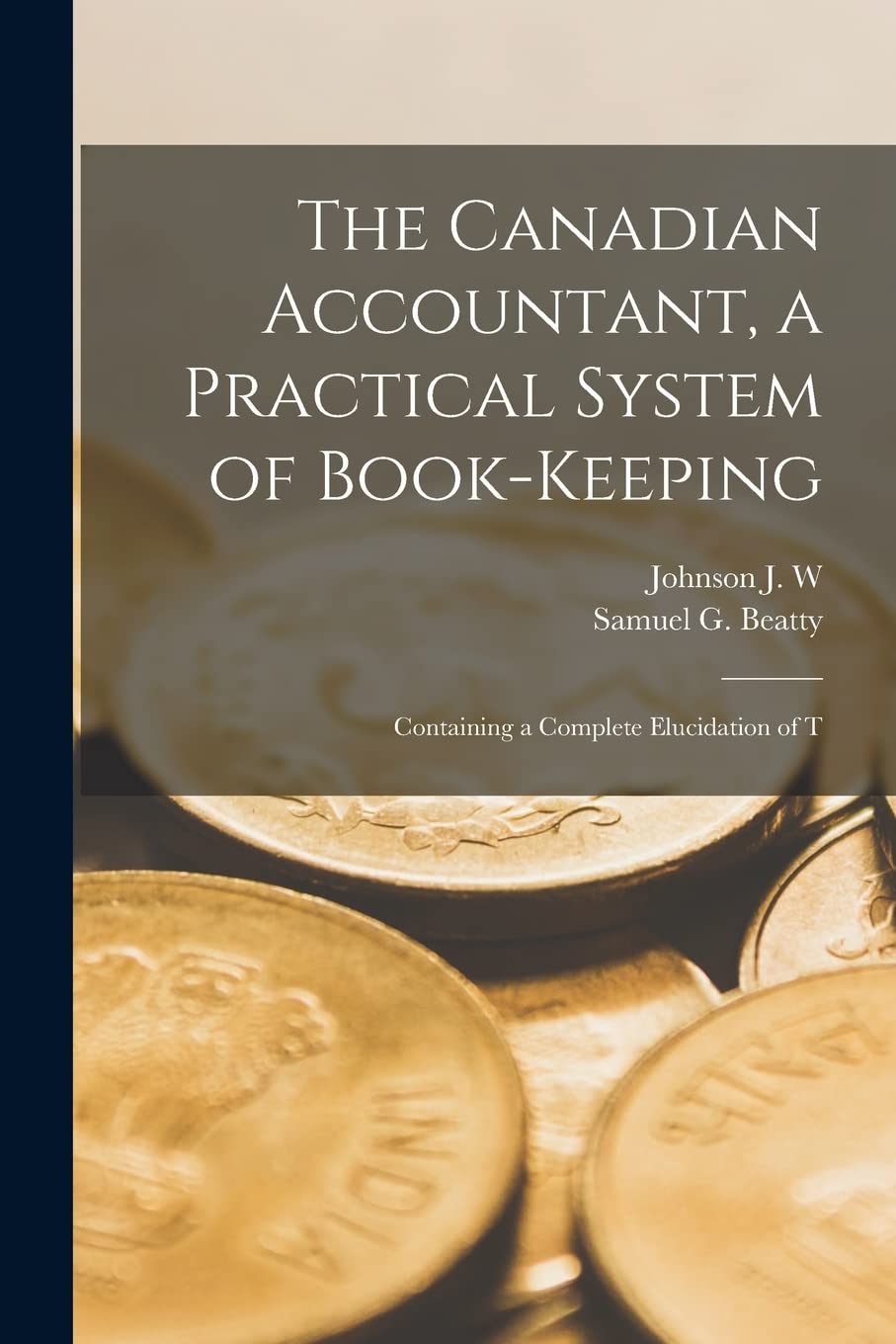 The Canadian Accountant, a Practical System of Book-keeping: Containing a Complete Elucidation of T Business, Finance & Career