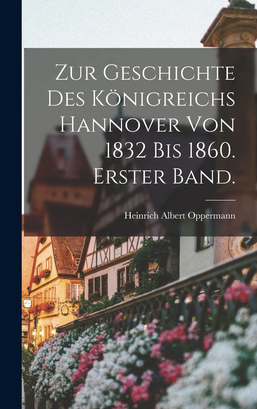 Zur Geschichte des Königreichs Hannover von 1832 bis 1860. Erster Band. Politics & History