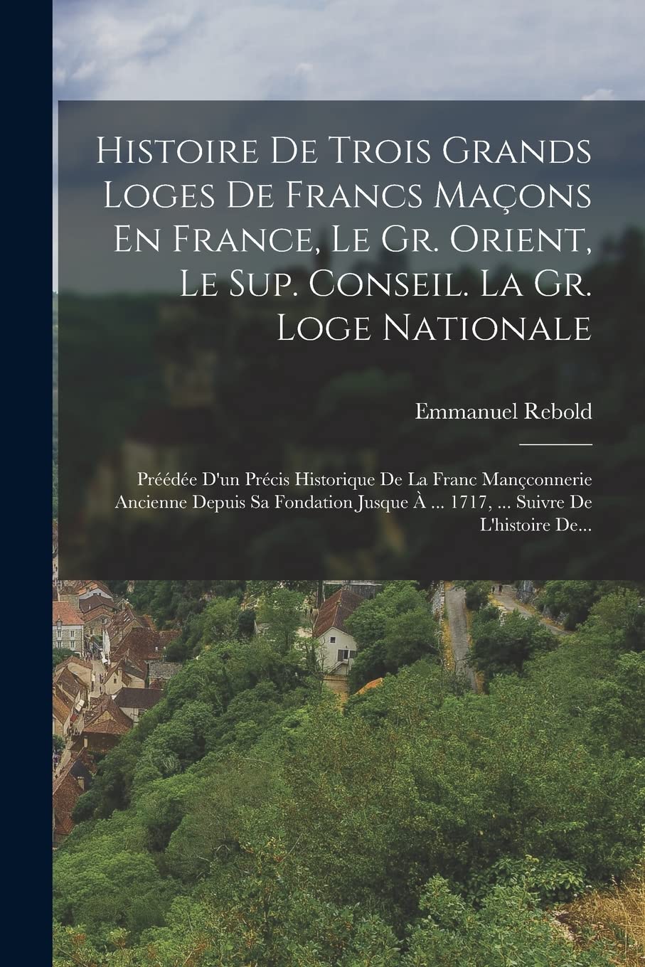 Histoire De Trois Grands Loges De Francs Maçons En France, Le Gr. Orient, Le Sup. Conseil. La Gr. Loge Nationale: Préédée D'un Précis Historique De La ... À ... 1717, ... Suivre De L'histoire De... book
