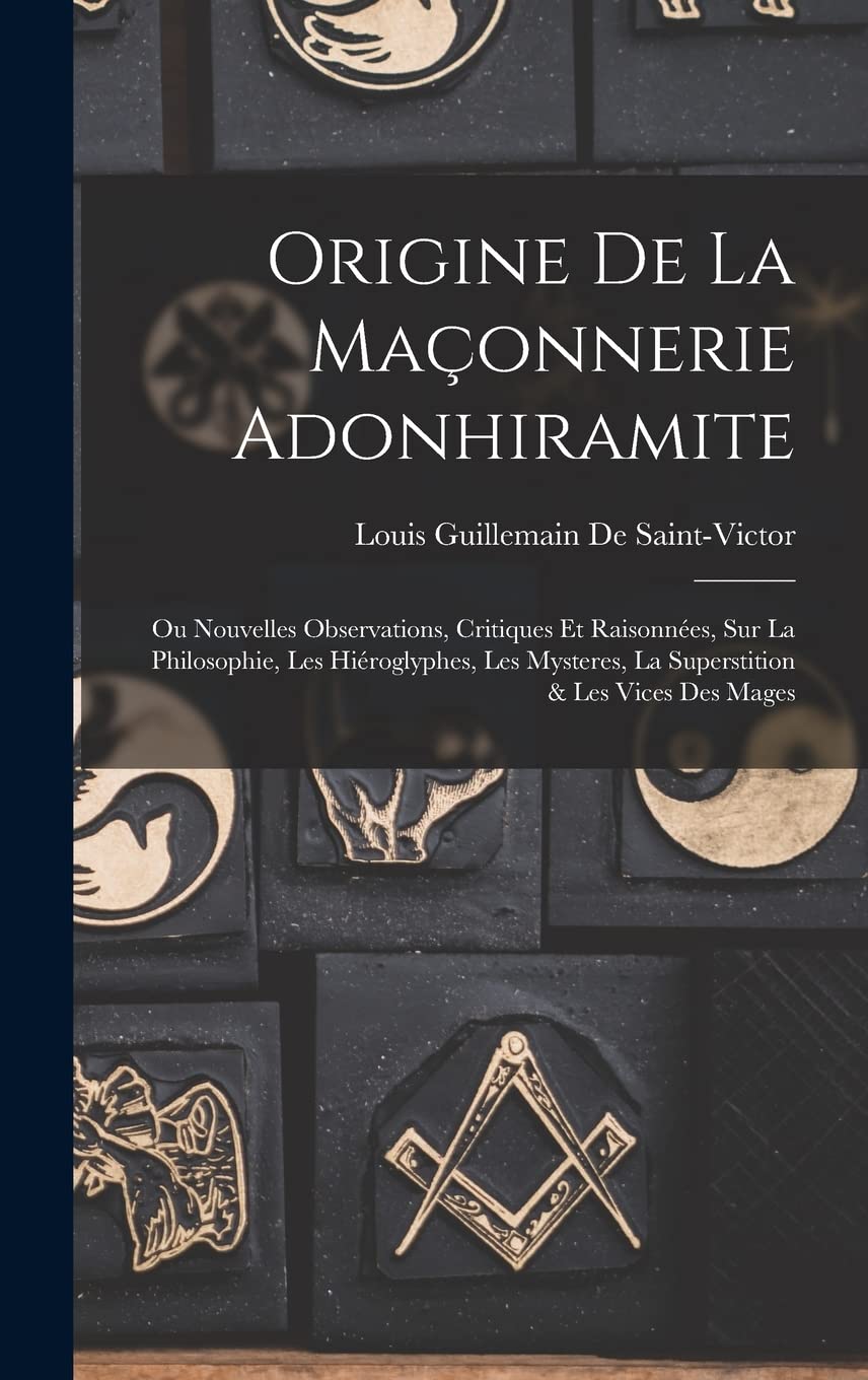 Origine De La Maçonnerie Adonhiramite: Ou Nouvelles Observations, Critiques Et Raisonnées, Sur La Philosophie, Les Hiéroglyphes, Les Mysteres, La Superstition & Les Vices Des Mages Books