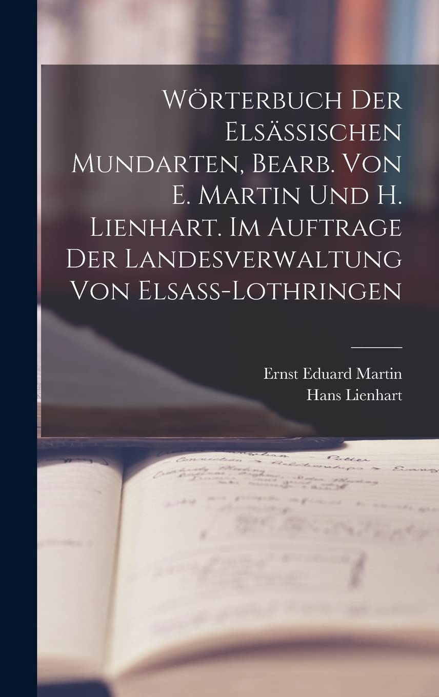 Wörterbuch der elsässischen Mundarten, bearb. von E. Martin und H. Lienhart. Im Auftrage der Landesverwaltung von Elsass-Lothringen Foreign Languages ​​& Dictionaries