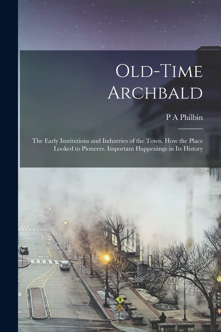 Old-time Archbald; the Early Institutions and Industries of the Town. How the Place Looked to Pioneers. Important Happenings in its History Reference Books
