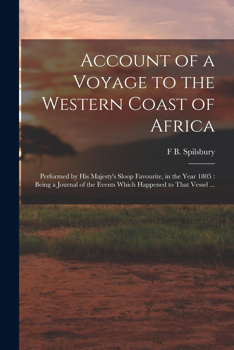 Account of a Voyage to the Western Coast of Africa: Performed by His Majesty's Sloop Favourite, in the Year 1805: Being a Journal of the Events Which Happened to That Vessel ... Geology & Geography