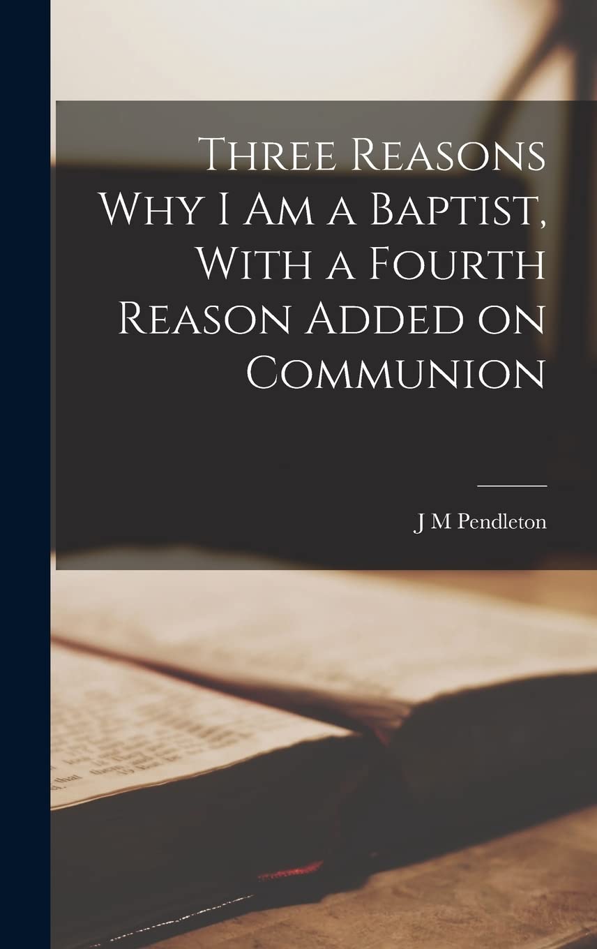 Three Reasons why I am a Baptist, With a Fourth Reason Added on Communion Politics & History