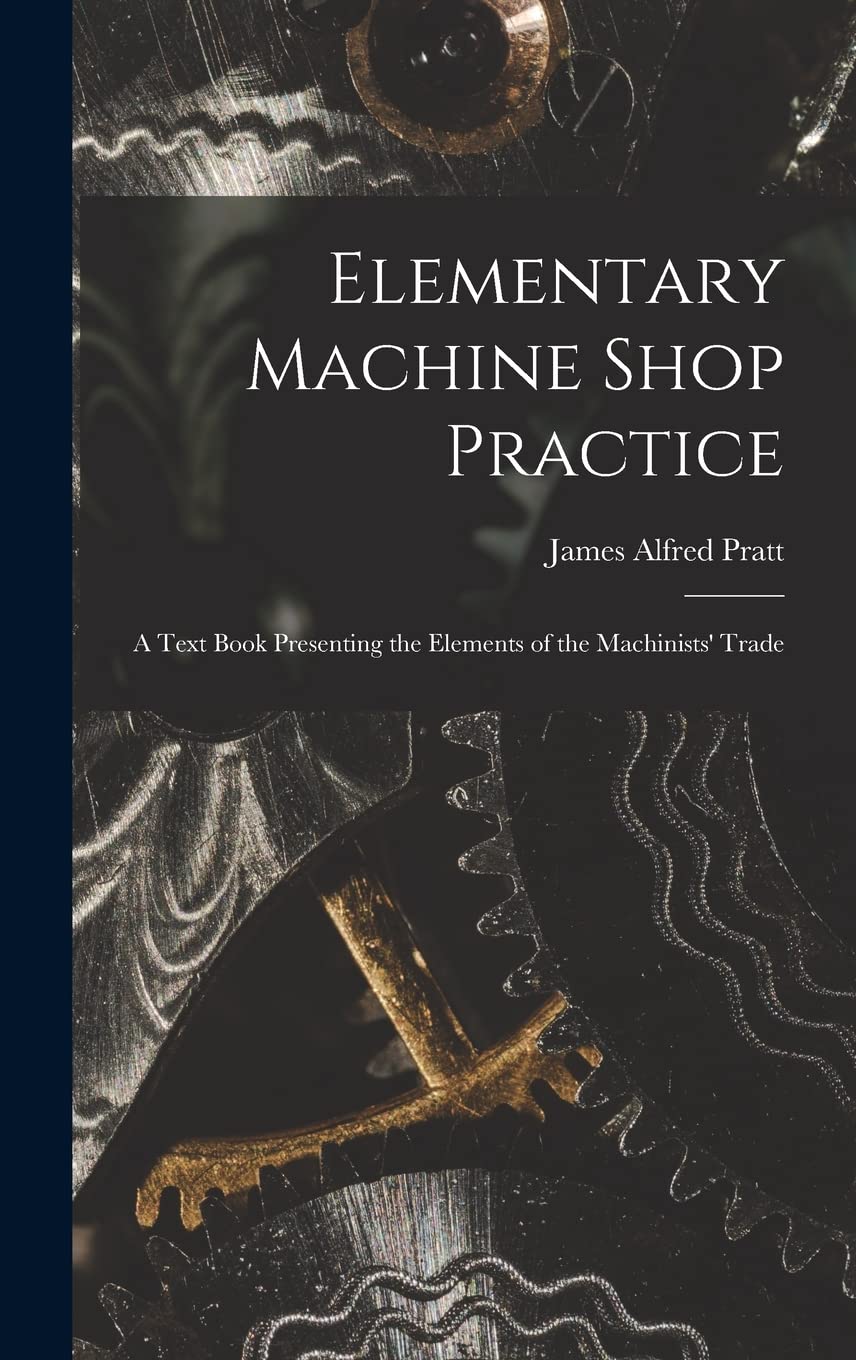 Elementary Machine Shop Practice; a Text Book Presenting the Elements of the Machinists' Trade Business & Technology