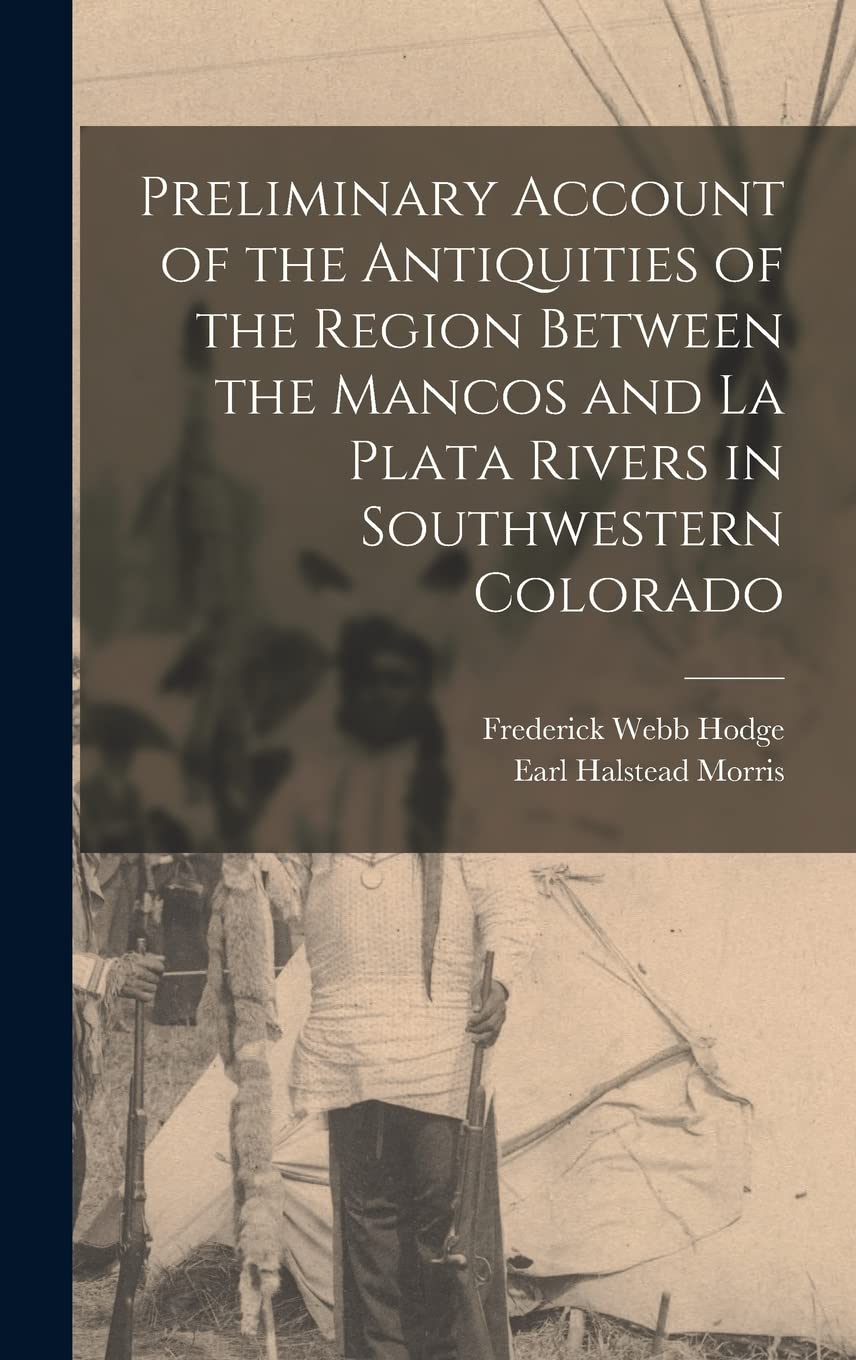 Preliminary Account of the Antiquities of the Region Between the Mancos and La Plata Rivers in Southwestern Colorado Politics & History