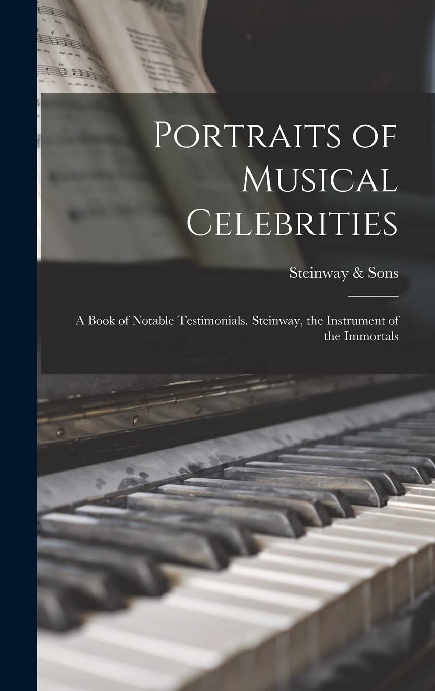 Portraits of Musical Celebrities; a Book of Notable Testimonials. Steinway, the Instrument of the Immortals Arts & Music