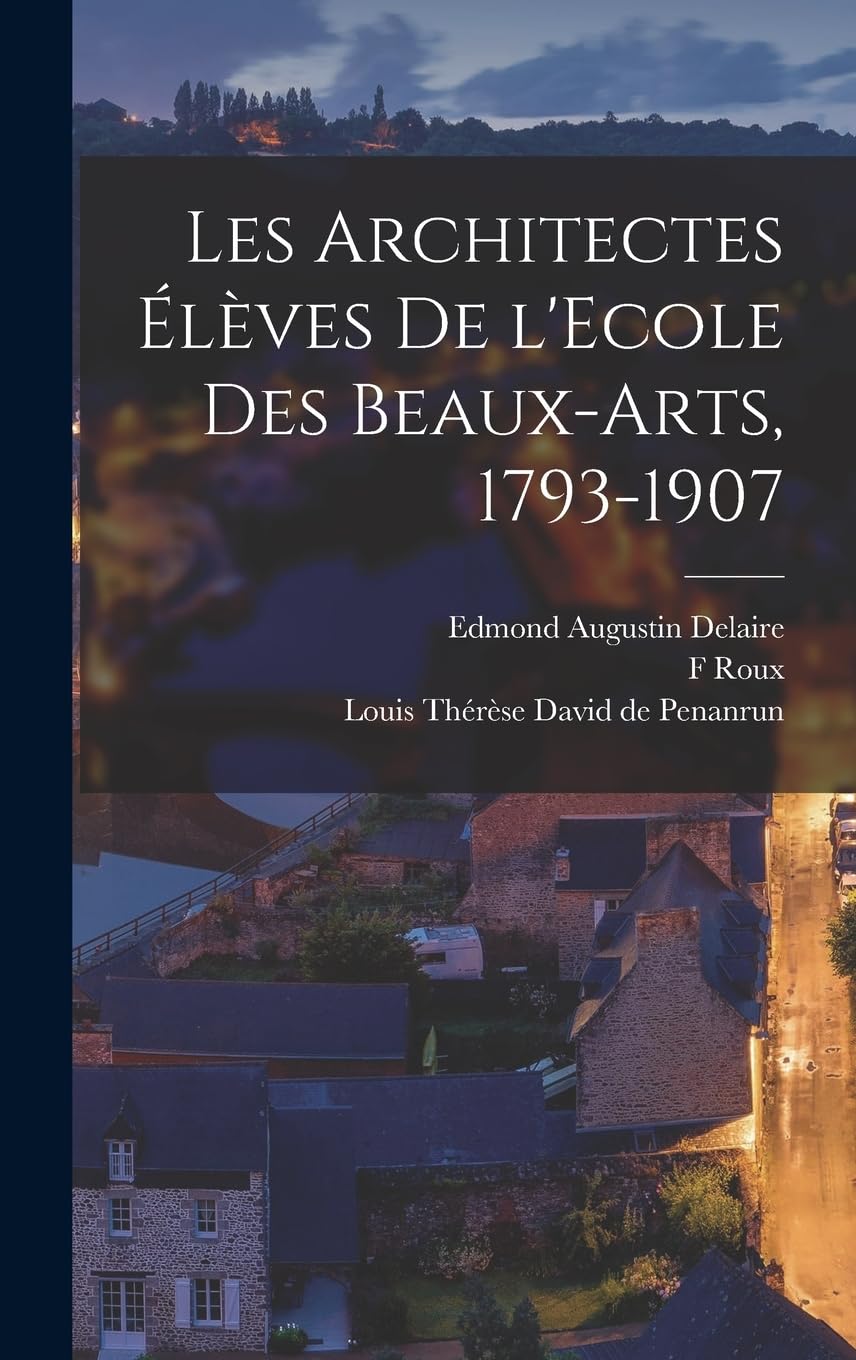 Les architectes élèves de l'Ecole des beaux-arts, 1793-1907 Architecture