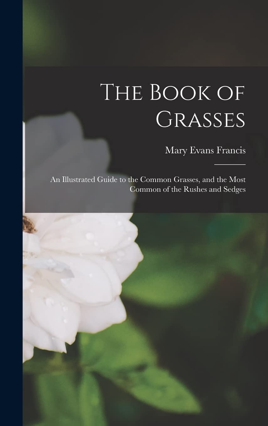 The Book of Grasses: An Illustrated Guide to the Common Grasses, and the Most Common of the Rushes and Sedges Natural Sciences