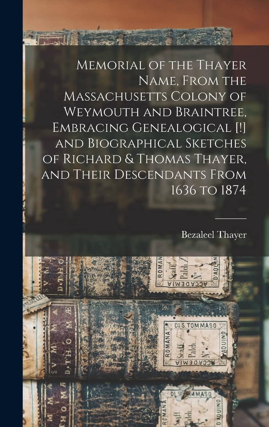 Memorial of the Thayer Name, From the Massachusetts Colony of Weymouth and Braintree, Embracing Genealogical and Biographical Sketches of Richard ... and Their Descendants From 1636 to 1874 Contemporary literature Books