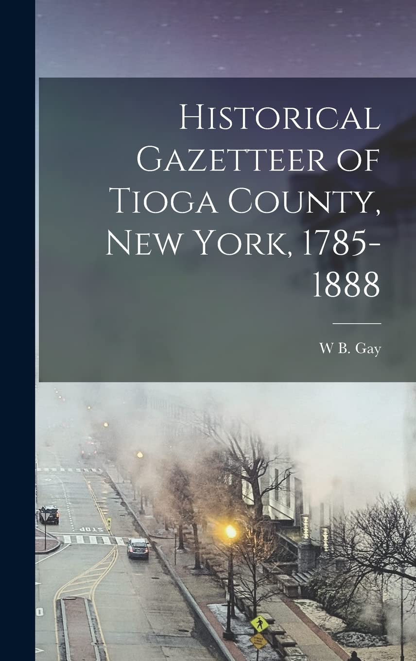 Historical Gazetteer of Tioga County, New York, 1785-1888 Politics & History