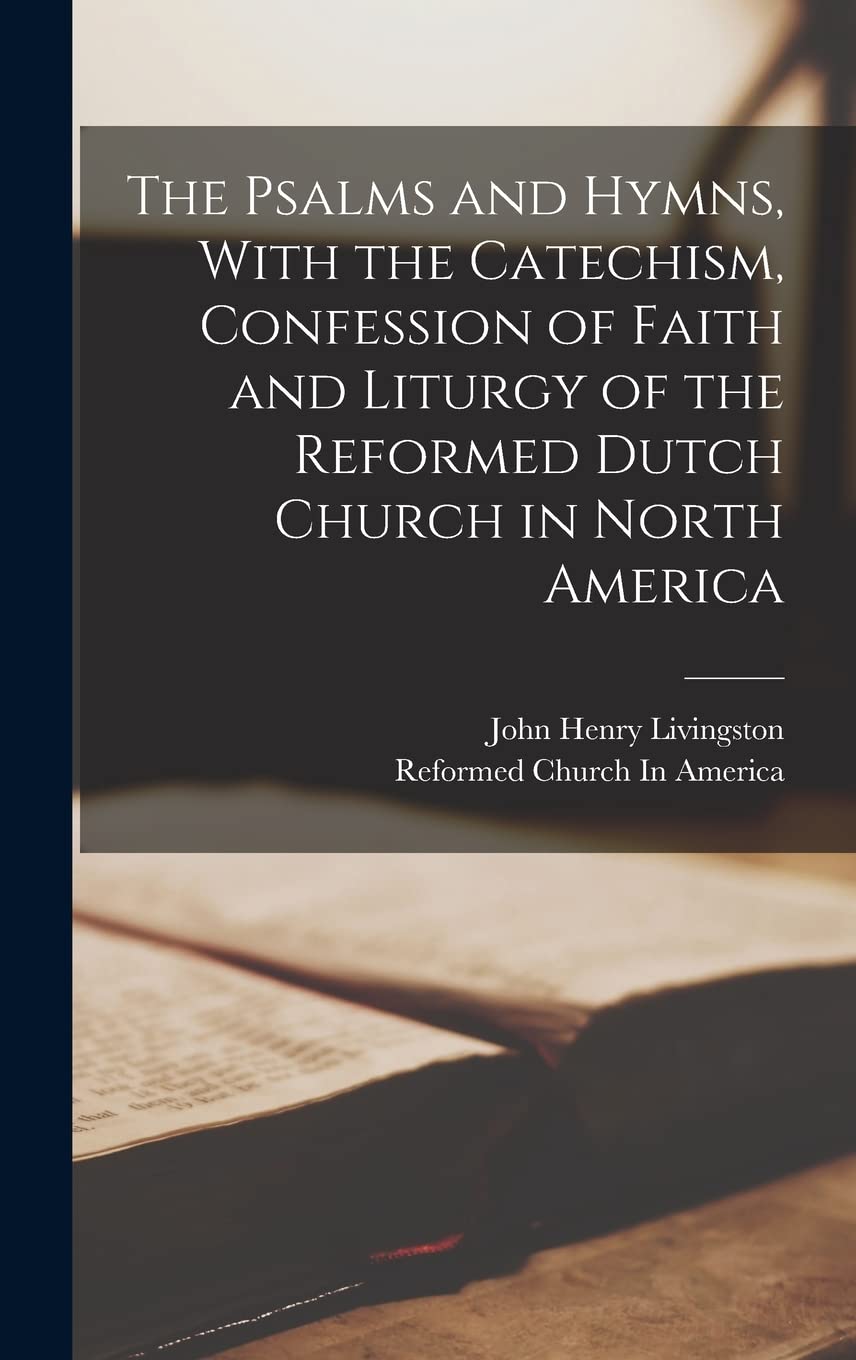 The Psalms and Hymns, With the Catechism, Confession of Faith and Liturgy of the Reformed Dutch Church in North America Arts & Music