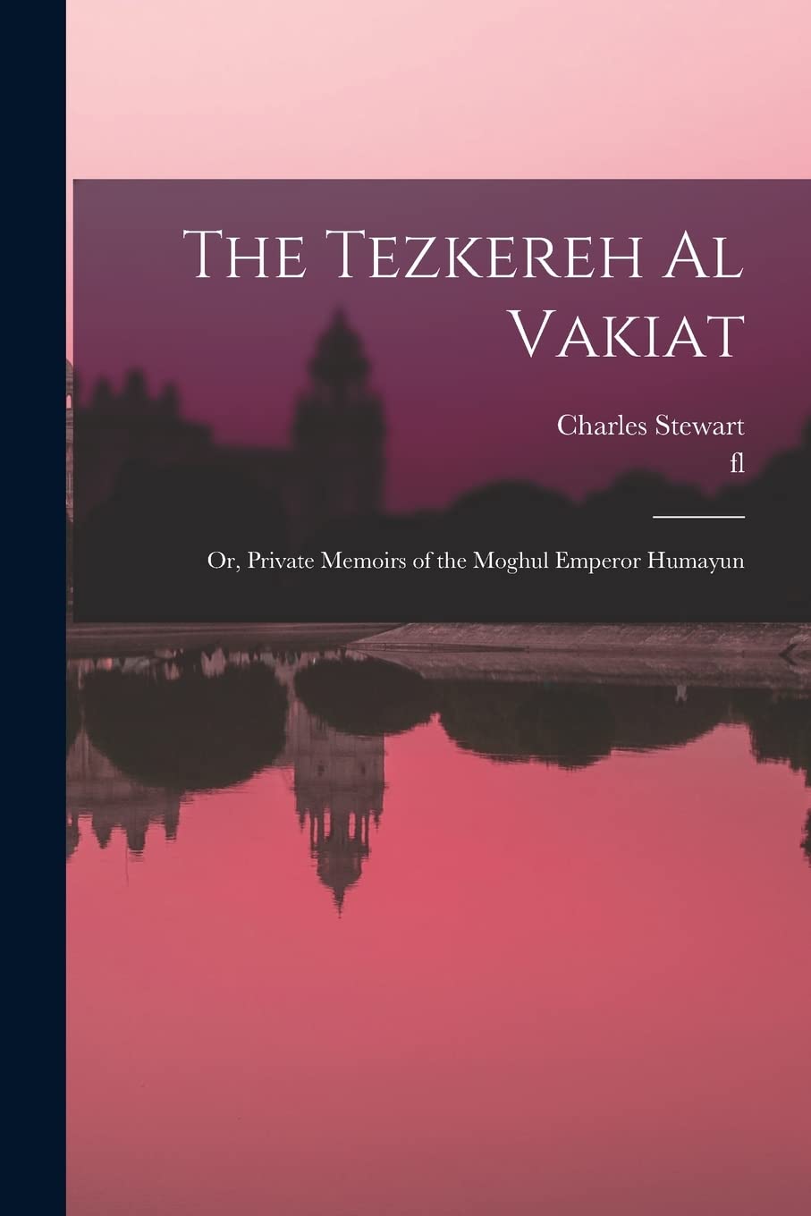 The Tezkereh al Vakiat; or, Private Memoirs of the Moghul Emperor Humayun Politics & History