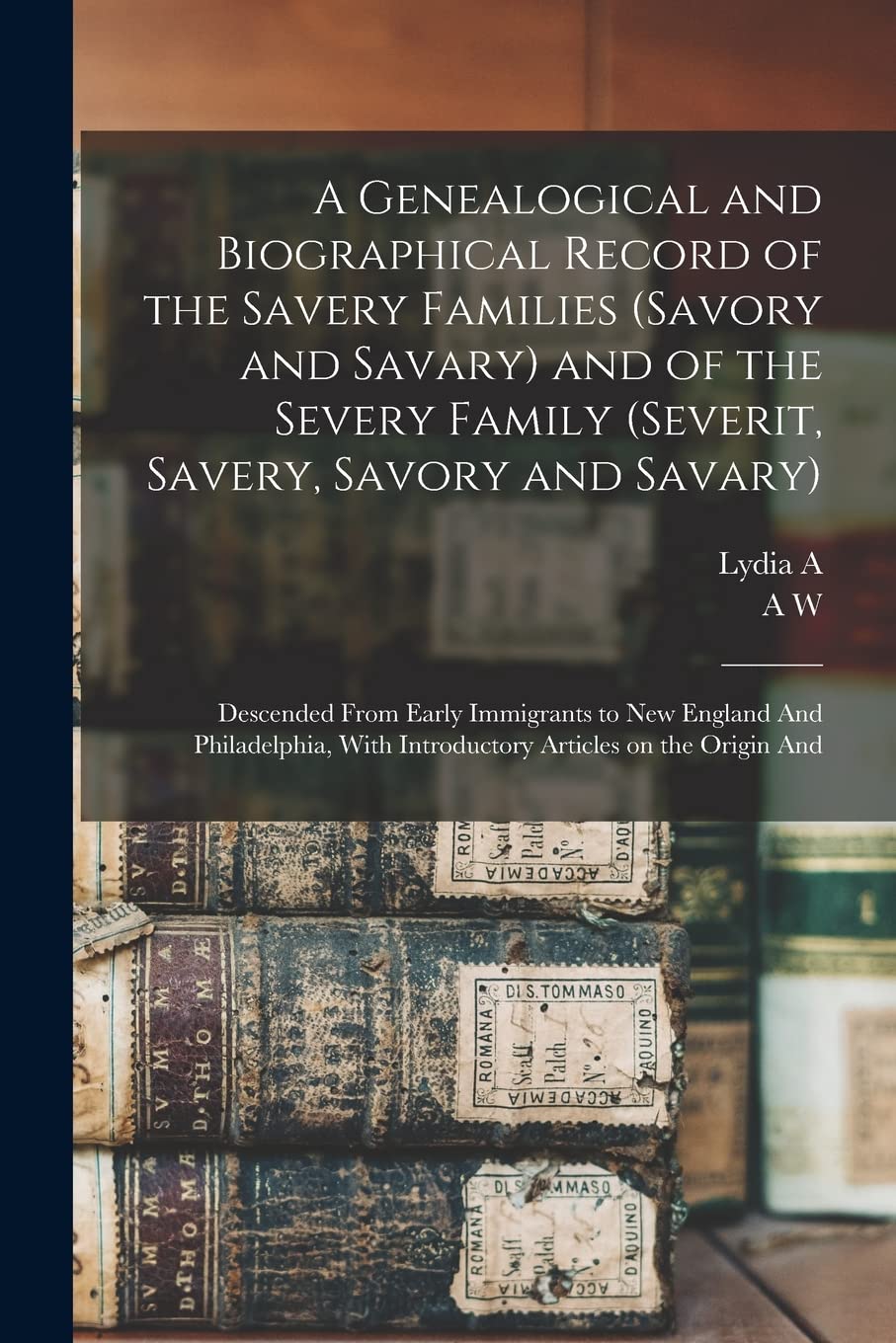 A Genealogical and Biographical Record of the Savery Families (Savory and Savary) and of the Severy Family (Severit, Savery, Savory and Savary): ... With Introductory Articles on the Origin And Reference Books