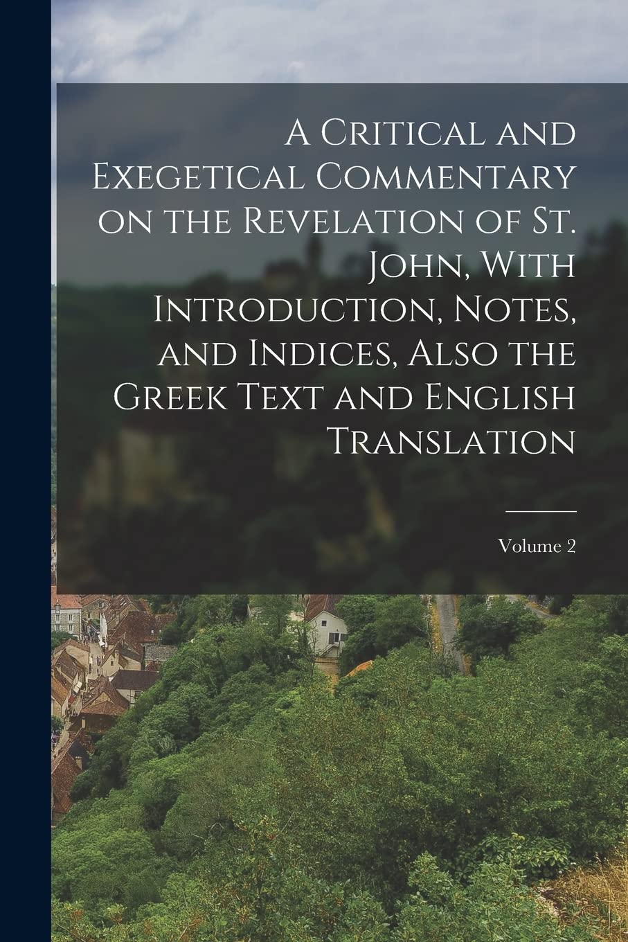A Critical and Exegetical Commentary on the Revelation of St. John, With Introduction, Notes, and Indices, Also the Greek Text and English Translation; Volume 2 Politics & History