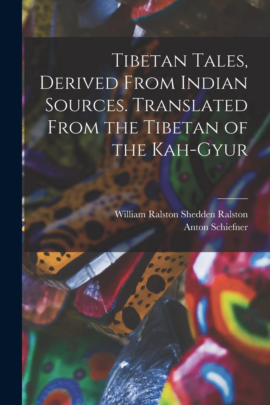 Tibetan Tales, Derived From Indian Sources. Translated From the Tibetan of the Kah-gyur Books