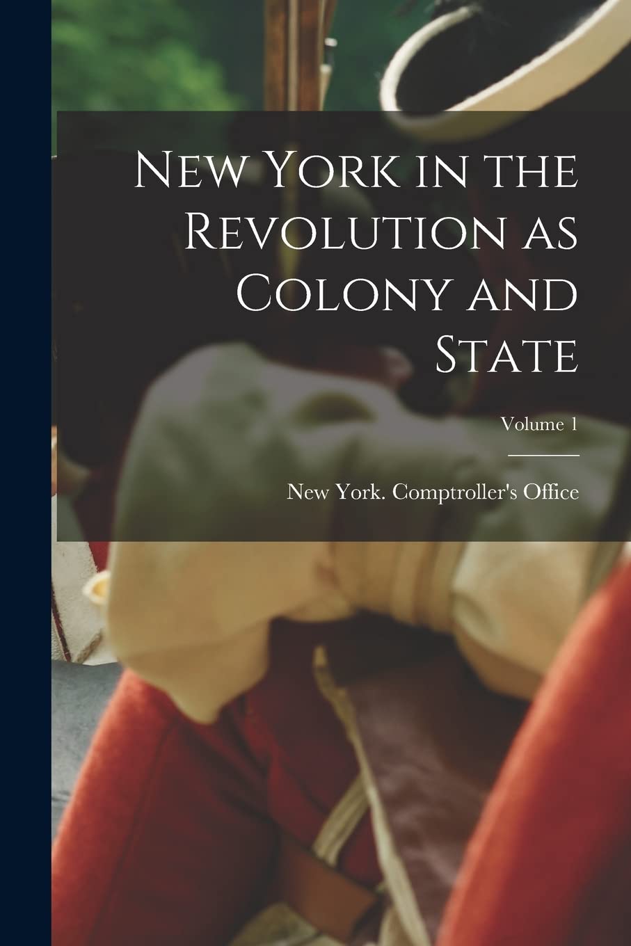 New York in the Revolution as Colony and State; Volume 1 Politics & History