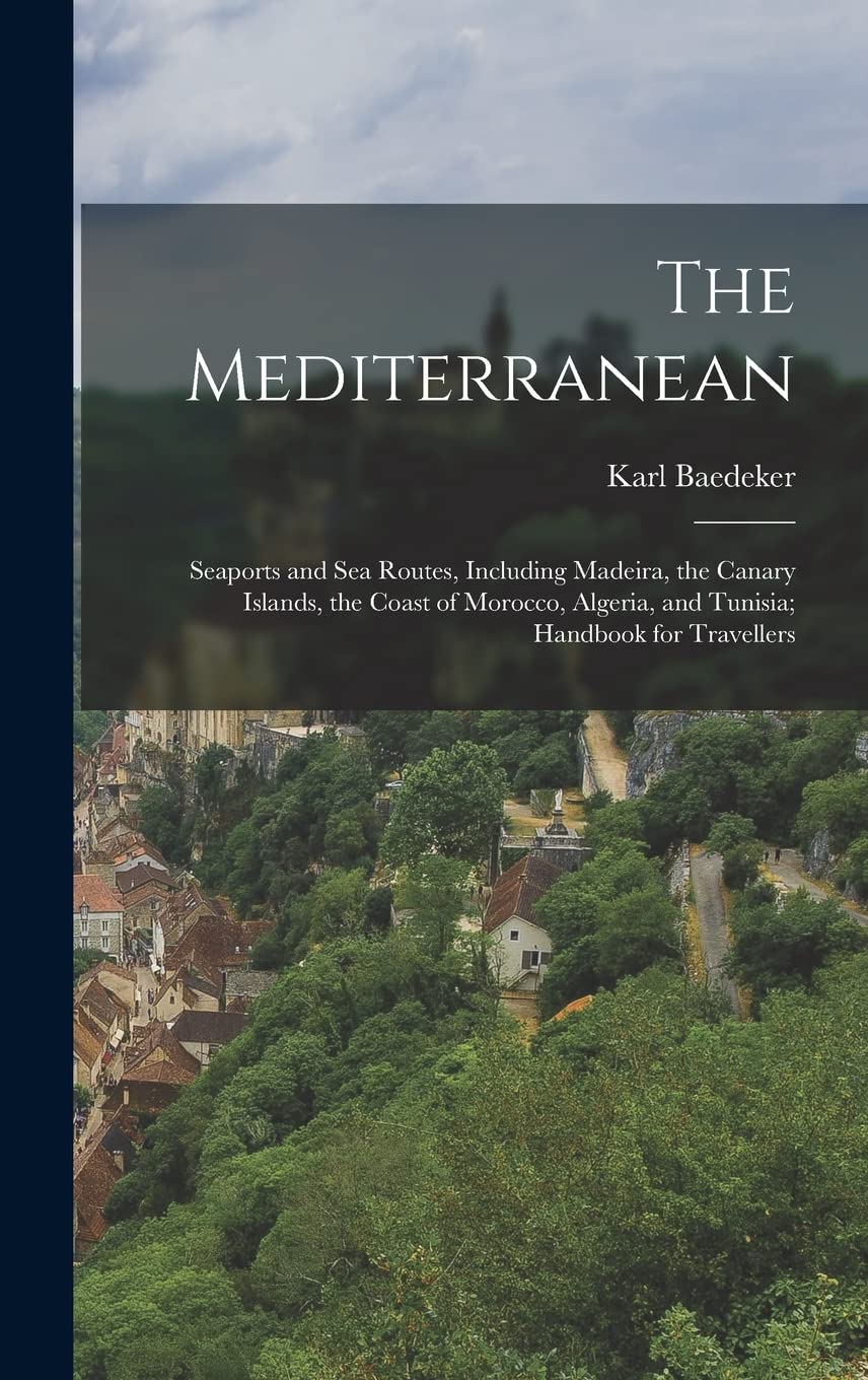 The Mediterranean; Seaports and sea Routes, Including Madeira, the Canary Islands, the Coast of Morocco, Algeria, and Tunisia; Handbook for Travellers Politics & History