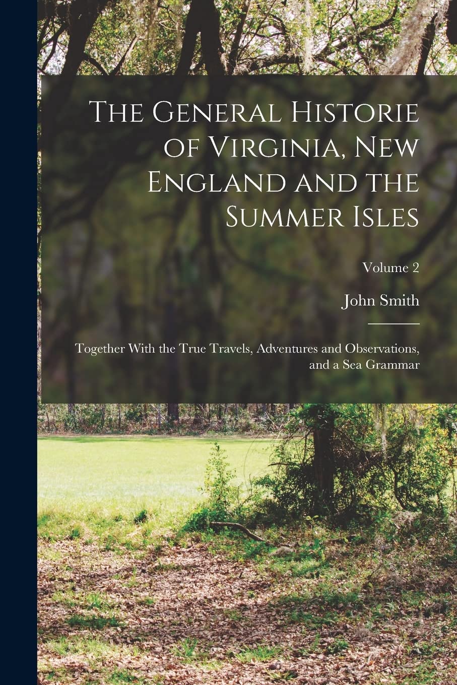 The General Historie of Virginia, New England and the Summer Isles; Together With the True Travels, Adventures and Observations, and a sea Grammar; Volume 2 Social Sciences