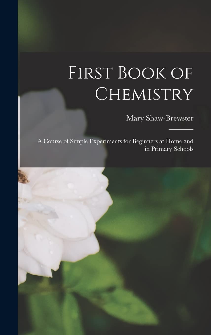 First Book of Chemistry: A Course of Simple Experiments for Beginners at Home and in Primary Schools Natural Sciences
