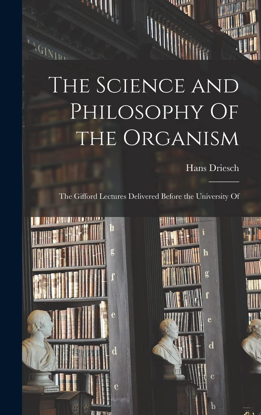 The Science and Philosophy Of the Organism; the Gifford Lectures Delivered Before the University Of Philosophy