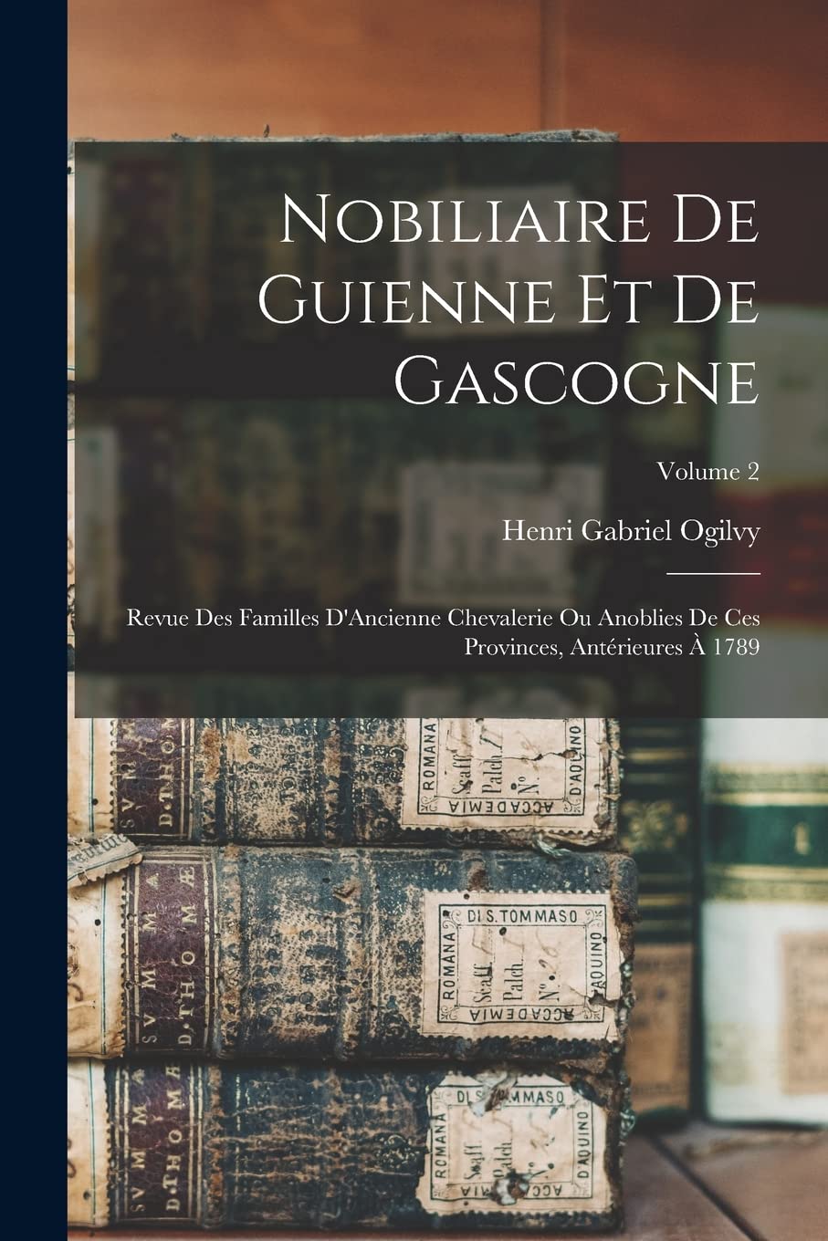 Nobiliaire De Guienne Et De Gascogne: Revue Des Familles D'Ancienne Chevalerie Ou Anoblies De Ces Provinces, Antérieures À 1789; Volume 2 Memories