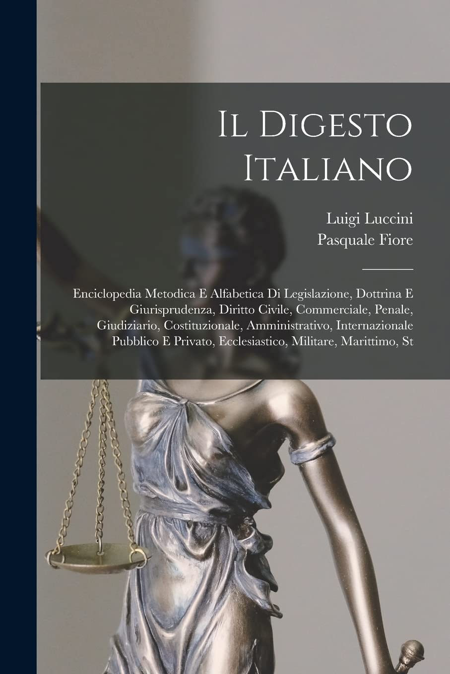 Il Digesto Italiano: Enciclopedia Metodica E Alfabetica Di Legislazione, Dottrina E Giurisprudenza, Diritto Civile, Commerciale, Penale, Giudiziario, ... Ecclesiastico, Militare, Marittimo, St Law