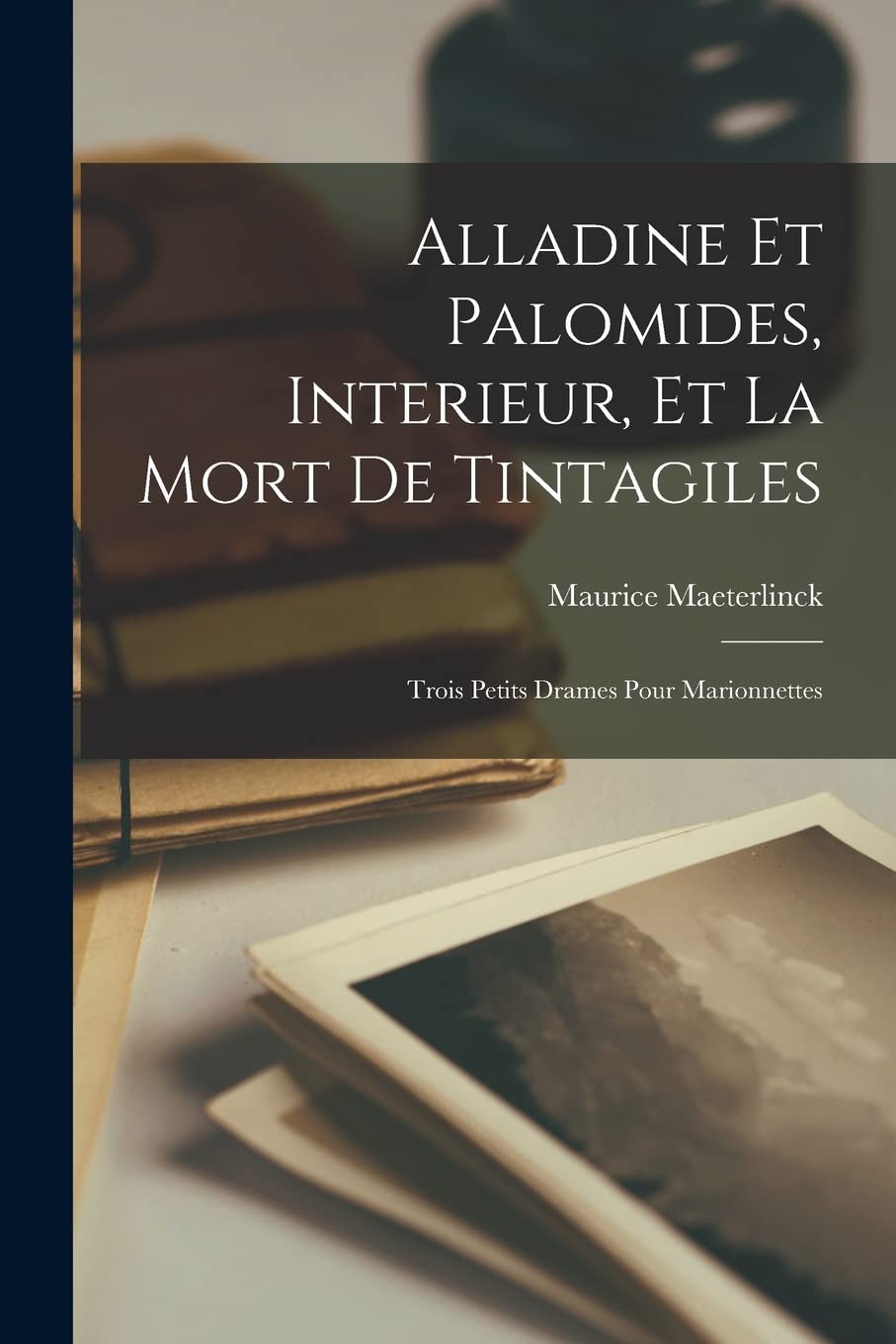 Alladine Et Palomides, Interieur, Et La Mort De Tintagiles: Trois Petits Drames Pour Marionnettes Contemporary literature