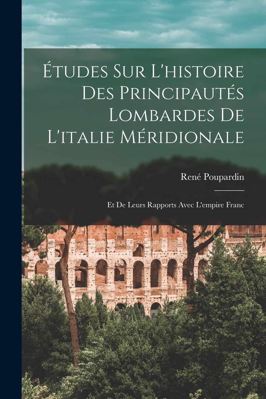 Études Sur L'histoire Des Principautés Lombardes De L'italie Méridionale: Et De Leurs Rapports Avec L'empire Franc Politics & History