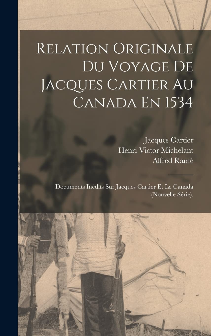Relation Originale Du Voyage De Jacques Cartier Au Canada En 1534: Documents Inédits Sur Jacques Cartier Et Le Canada (Nouvelle Série). Social Sciences