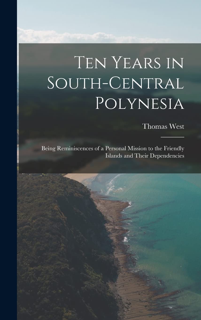 Ten Years in South-Central Polynesia: Being Reminiscences of a Personal Mission to the Friendly Islands and Their Dependencies Memories